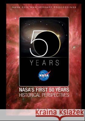 NASA's First 50 Years Historical Perspectives: NASA 50th Anniversary Proceedings Stephen J. Dick 9781470024758 Createspace