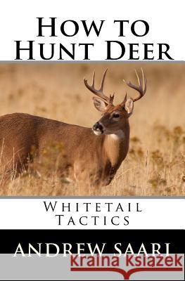 How to Hunt Deer: Whitetail Tactics Andrew Saari 9781470061722 Createspace