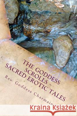 The Goddess Scrolls: Sacred Erotic Tales Reverend Goddess Charmaine 9781470069889 Createspace