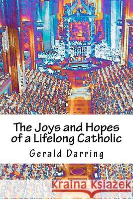 The Joys and Hopes of a Lifelong Catholic Gerald Darring 9781470081065 Createspace