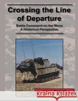 Crossing the Line of Departure: Battle Command on the Move A Historical Perspective McGrath, John J. 9781470094041 Createspace