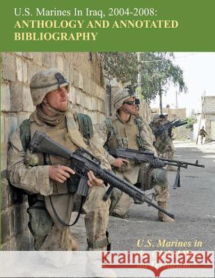 U.S. Marines in Iraq, 2004 - 2008 Anthology and Annotated Bibliography: U.S. Marines in the Global War on Terrorism Nicholas J. Schlosser 9781470095246 Createspace