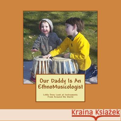 Our Daddy Is An Ethnomusicologist: Little Ones Look at Instruments from Around the World Cunningham-Balonek, Amanda Beth 9781470099633 Createspace