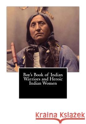 Boy's Book of Indian Warriors and Heroic Indian Women Edwin L. Sabin 9781470127930 Createspace
