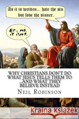 Why Christians Don't Do What Jesus Tells Them To ...And What They Believe Instead Robinson, Neil 9781470163730