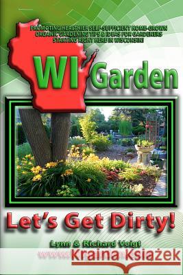 WI Garden - Let's Get Dirty!: Our Wisconsin Garden Guide Promoting Delicious, Healthier Home-Grown Fresh Food, With Tools, Tips, & Ideas That Inspir Enthusiasts, Garden 9781470166106 Createspace