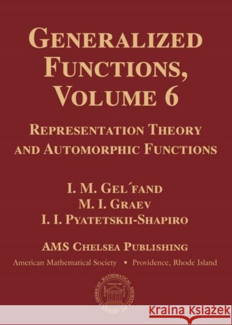 Generalized Functions, Volume 6: Representation Theory and Automorphic Functions I. M. Gelfand M. I. Graev I. I. Pyatetskii-Shapiro 9781470426644 American Mathematical Society