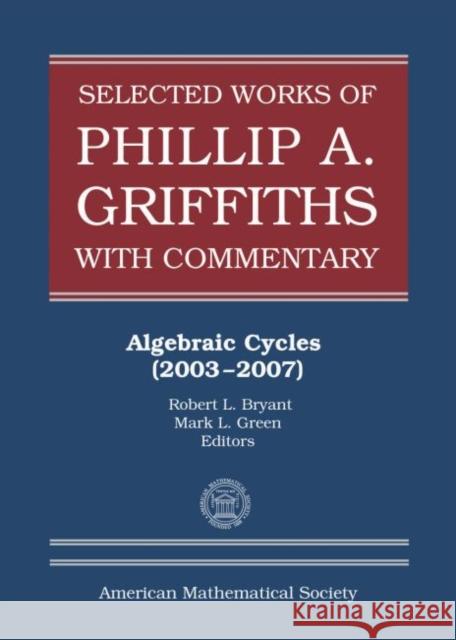 Selected Works of Phillip A. Griffiths with Commentary: Algebraic Cycles (2003-2007) Robert L. Bryant Mark L. Green  9781470436575