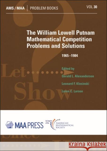 The William Lowell Putnam Mathematical Competition: Problems and Solutions 1965-1984 Gerald L. Alexanderson Leonard F. Klosinski Loren C. Larson 9781470449681