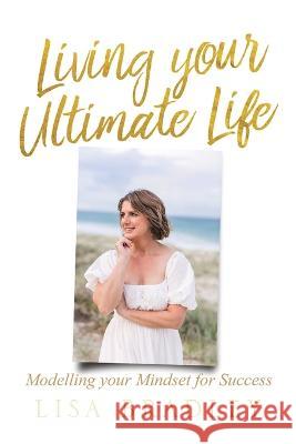 LIVING YOUR ULTIMATE LIFE (Paperback): Modelling your Mindset for Success Lisa Bradley 9781470954239