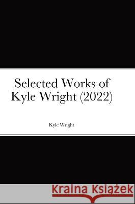 Selected Works of Kyle Wright (2022) Kyle Wright 9781470958886 Lulu.com