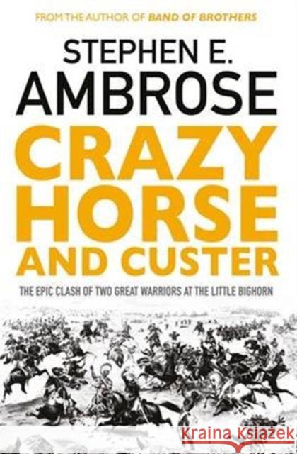 Crazy Horse And Custer: The Epic Clash of Two Great Warriors at the Little Bighorn Stephen E. Ambrose 9781471158797