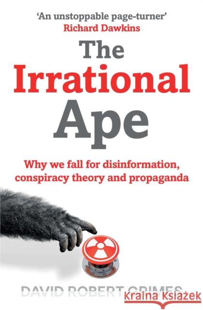 The Irrational Ape: Why We Fall for Disinformation, Conspiracy Theory and Propaganda David Robert Grimes 9781471178283