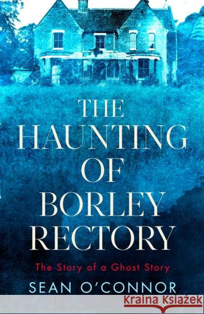 The Haunting of Borley Rectory: The Story of a Ghost Story SEAN  OCONNOR 9781471194771