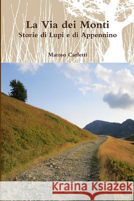 La Via dei Monti. Storie di Lupi e di Appennino Matteo Carletti 9781471642494