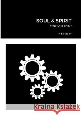 Soul & Spirit: What Are They? Kenneth Napier 9781471675027 Lulu.com