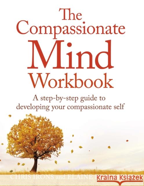 The Compassionate Mind Workbook: A step-by-step guide to developing your compassionate self Elaine Beaumont 9781472135902