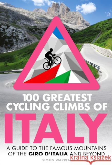 100 Greatest Cycling Climbs of Italy: A guide to the famous mountains of the Giro d'Italia and beyond Simon Warren 9781472143051