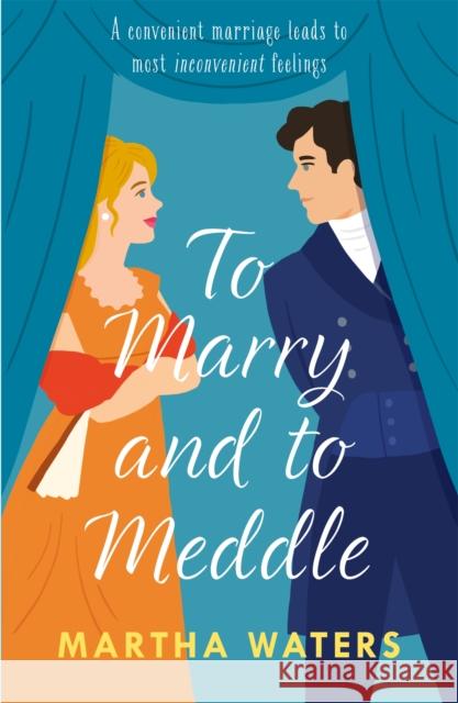 To Marry and to Meddle: A sparkling marriage-of-convenience Regency rom-com! Martha Waters 9781472296177 Headline Publishing Group