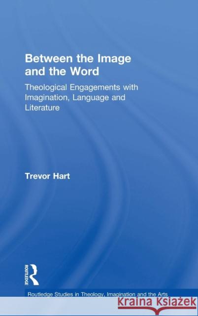Between the Image and the Word: Theological Engagements with Imagination, Language and Literature Hart, Trevor 9781472413697