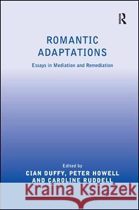 Romantic Adaptations : Essays in Mediation and Remediation Cian Duffy Peter Howell Caroline Ruddell 9781472414106