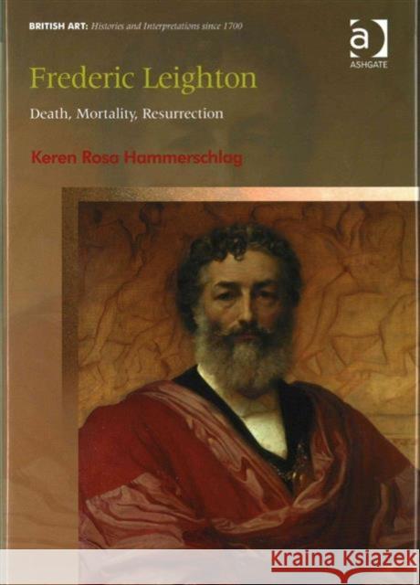 Frederic Leighton: Death, Mortality, Resurrection Keren Rosa Hammerschlag Professor David Peters Corbett Dr. Sarah Monks 9781472414359