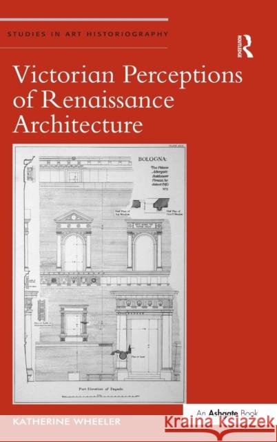 Victorian Perceptions of Renaissance Architecture Katherine M. Wheeler   9781472418821 Ashgate Publishing Limited