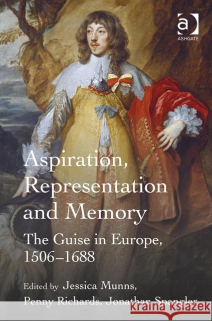 Aspiration, Representation and Memory: The Guise in Europe, 1506-1688 Jonathan Spangler Jessica Munns Penny Richards 9781472419347