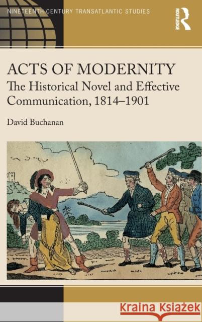 Acts of Modernity: The Historical Novel and Effective Communication, 1814-1901 David Buchanan 9781472425560