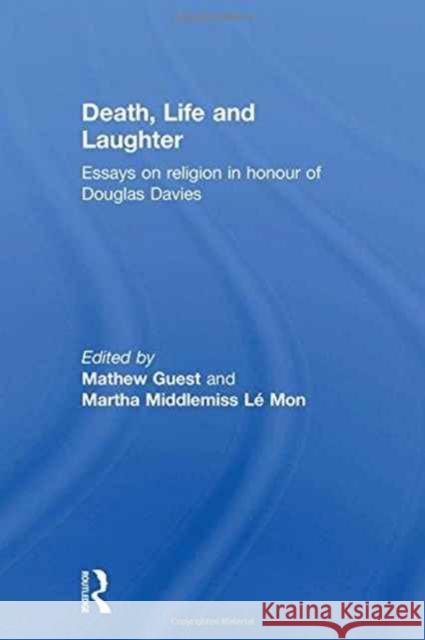 Death, Life and Laughter: Essays on Religion in Honour of Douglas Davies Guest, Mathew 9781472427700