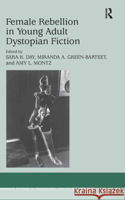 Female Rebellion in Young Adult Dystopian Fiction Sara K. Day Miranda A. Green-Barteet Amy L. Montz 9781472431493