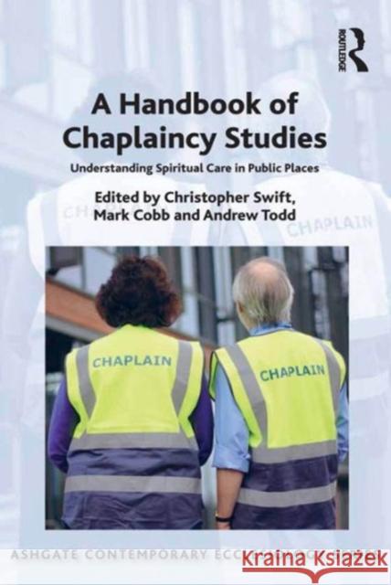 A Handbook of Chaplaincy Studies: Understanding Spiritual Care in Public Places Mark Cobb Andrew Todd Christopher Swift 9781472434050