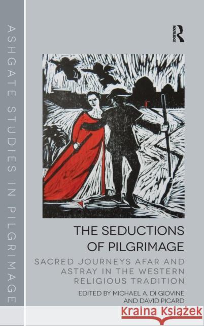 The Seductions of Pilgrimage: Sacred Journeys Afar and Astray in the Western Religious Tradition Dr. David Picard Michael A. Di Giovine Simon Coleman 9781472440075 Ashgate Publishing Limited