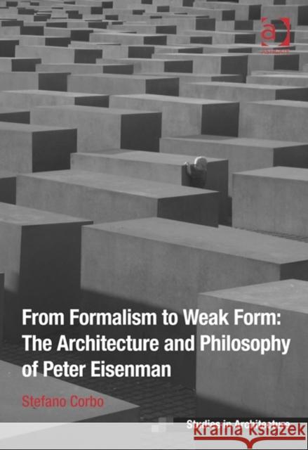 From Formalism to Weak Form: The Architecture and Philosophy of Peter Eisenman Stefano Corbo 9781472443144 Ashgate Publishing