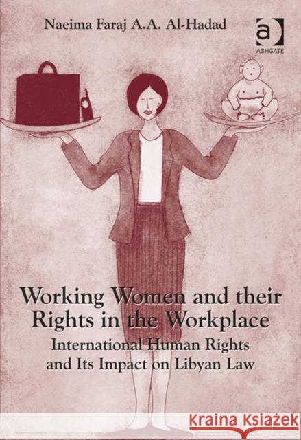 Working Women and Their Rights in the Workplace: International Human Rights and its Impact on Libyan Law Naeima Faraj A. A. Al-Hadad   9781472444998 Ashgate Publishing Limited