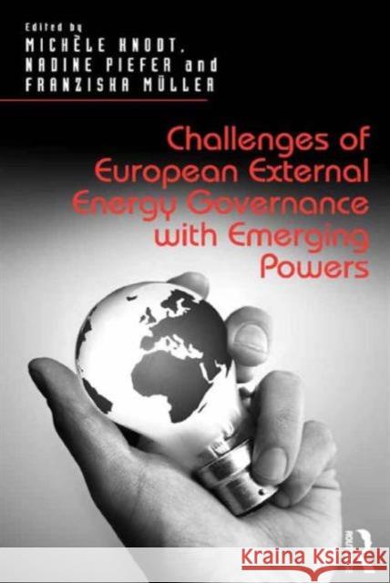 Challenges of European External Energy Governance with Emerging Powers Franziska Muller Nadine Piefer Michele Knodt 9781472458292 Ashgate Publishing Limited