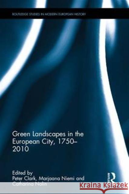 Green Landscapes in the European City, 1750-2010 Peter Clark Marjaana Niemi 9781472464392 Routledge