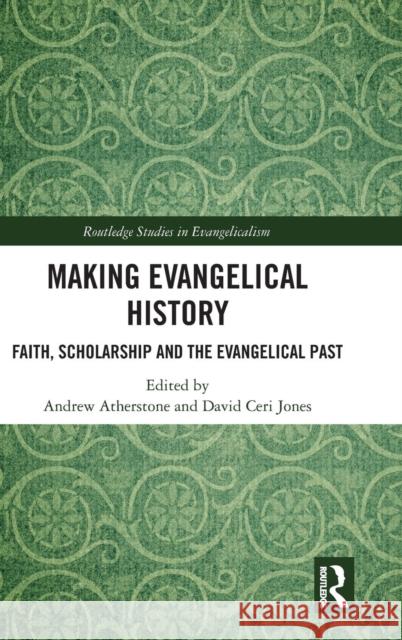 Making Evangelical History: Faith, Scholarship and the Evangelical Past Atherstone, Andrew 9781472466280