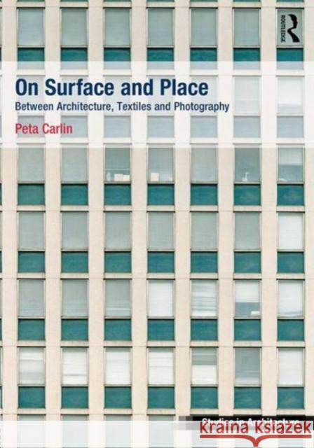 On Surface and Place: Between Architecture, Textiles and Photography Peta Carlin 9781472477644 Routledge
