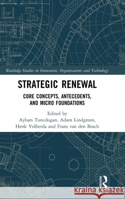 Strategic Renewal: Core Concepts, Antecedents, and Micro Foundations Aybars Tuncdogan Adam Lindgreen Henk Volberda 9781472486479