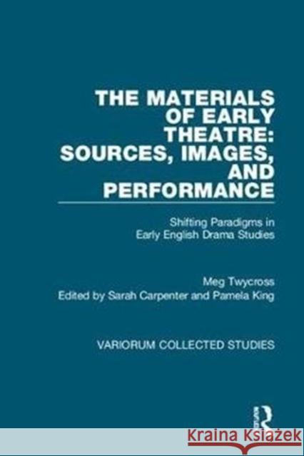 The Materials of Early Theatre: Sources, Images, and Performance: Shifting Paradigms in Early English Drama Studies Meg Twycross Sarah Carpenter Pamela M. King 9781472488084 Routledge