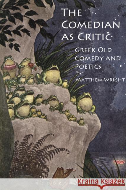 The Comedian as Critic: Greek Old Comedy and Poetics Wright, Matthew 9781472504449