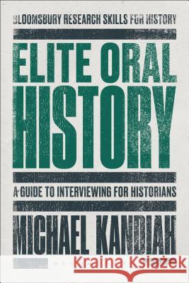 Elite Oral History: A Guide to Interviewing for Historians Michael Kandiah 9781472514608