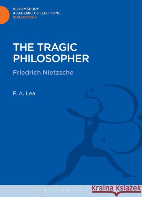 The Tragic Philosopher: Friedrich Nietzsche Lea, F. a. 9781472514851 0