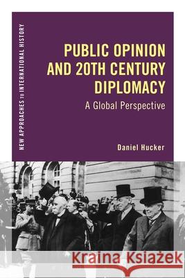 Public Opinion and Twentieth-Century Diplomacy: A Global Perspective Hucker, Daniel 9781472524881