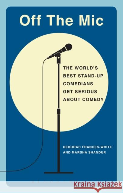 Off the Mic: The World's Best Stand-Up Comedians Get Serious about Comedy Frances-White, Deborah 9781472526380
