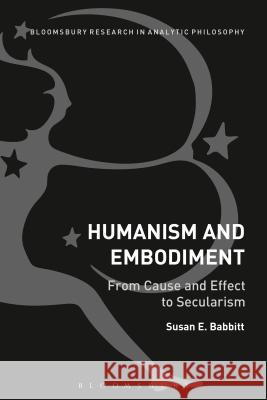 Humanism and Embodiment: From Cause and Effect to Secularism Susan E. Babbitt 9781472529145 Bloomsbury Academic