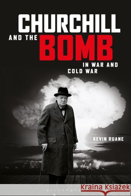 Churchill and the Bomb in War and Cold War Kevin Ruane (Canterbury Christ Church University, UK) 9781472530806