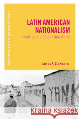Latin American Nationalism: Identity in a Globalizing World Assistant Professor James F Siekmeier (W Professor of History and International A  9781472536006