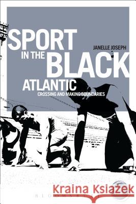 Sport in the Black Atlantic: Crossing and Making Boundaries Janelle Joseph 9781472536099